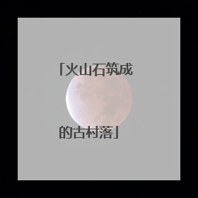 火山石筑成的古村落