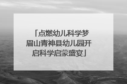 点燃幼儿科学梦 眉山青神县幼儿园开启科学启蒙盛宴