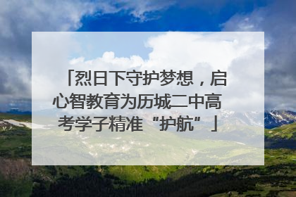烈日下守护梦想，启心智教育为历城二中高考学子精准“护航”