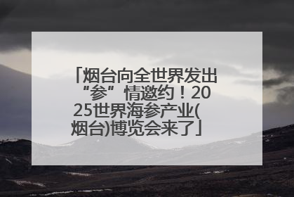 烟台向全世界发出“参”情邀约！2025世界海参产业(烟台)博览会来了
