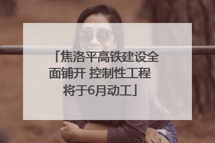 焦洛平高铁建设全面铺开 控制性工程将于6月动工
