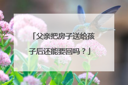 父亲把房子送给孩子后还能要回吗？