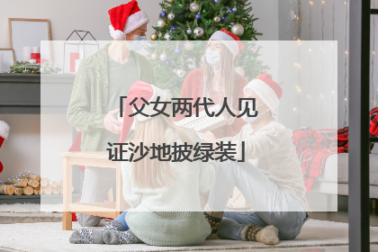 父女两代人见证沙地披绿装