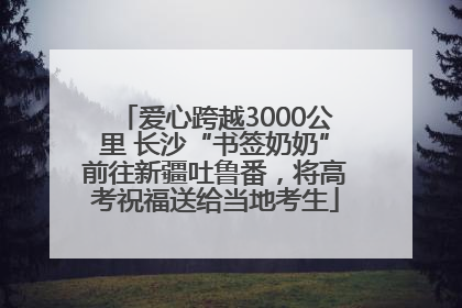爱心跨越3000公里 长沙“书签奶奶”前往新疆吐鲁番，将高考祝福送给当地考生