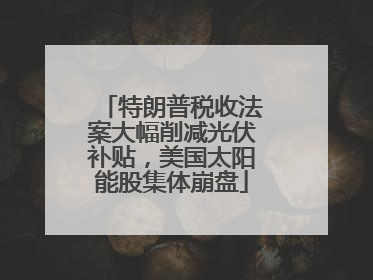 特朗普税收法案大幅削减光伏补贴，美国太阳能股集体崩盘