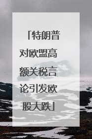 特朗普对欧盟高额关税言论引发欧股大跌