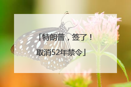 特朗普，签了！取消52年禁令