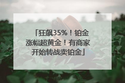 狂飙35%！铂金涨幅超黄金！有商家开始转战卖铂金