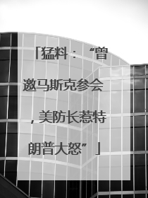 猛料：“曾邀马斯克参会，美防长惹特朗普大怒”