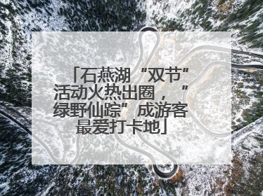 石燕湖“双节”活动火热出圈，“绿野仙踪”成游客最爱打卡地