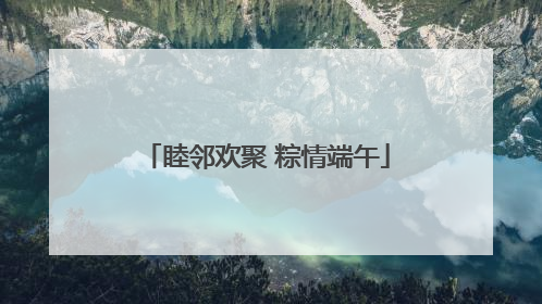 睦邻欢聚 粽情端午