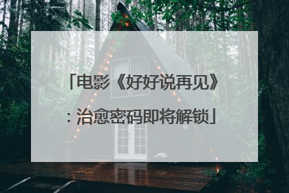 电影《好好说再见》：治愈密码即将解锁