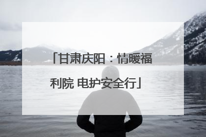 甘肃庆阳：情暖福利院 电护安全行