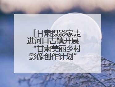 甘肃摄影家走进河口古镇开展“甘肃美丽乡村影像创作计划”系列活动调研