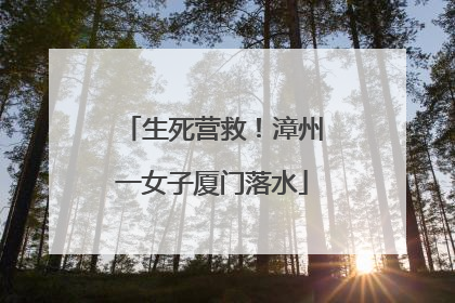 生死营救！漳州一女子厦门落水