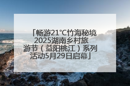 畅游21℃竹海秘境 2025湖南乡村旅游节（益阳桃江）系列活动5月29日启幕