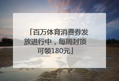 百万体育消费券发放进行中，每周封顶可领180元
