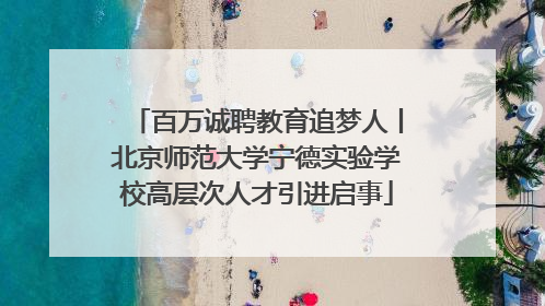 百万诚聘教育追梦人丨北京师范大学宁德实验学校高层次人才引进启事
