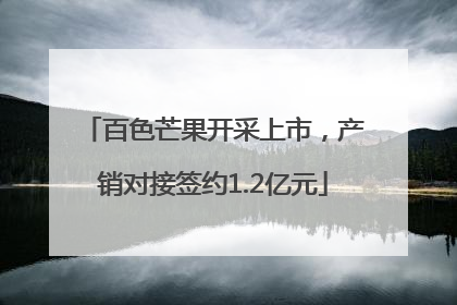 百色芒果开采上市，产销对接签约1.2亿元