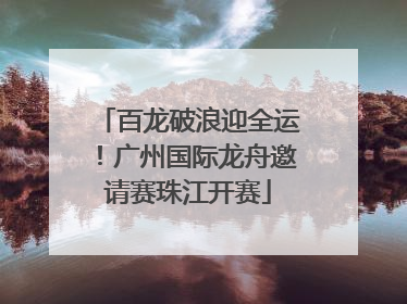 百龙破浪迎全运！广州国际龙舟邀请赛珠江开赛