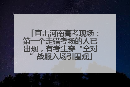 直击河南高考现场：第一个走错考场的人已出现，有考生穿“全对”战服入场引围观