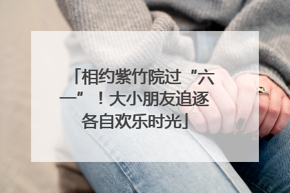 相约紫竹院过“六一”！大小朋友追逐各自欢乐时光