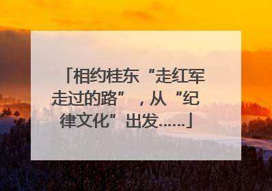 相约桂东“走红军走过的路”，从“纪律文化”出发……