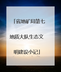 省地矿局第七地质大队生态文明建设小记