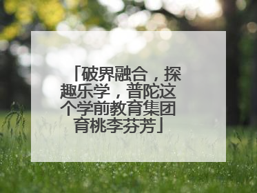 破界融合，探趣乐学，普陀这个学前教育集团育桃李芬芳
