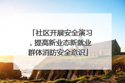社区开展安全演习，提高新业态新就业群体消防安全意识