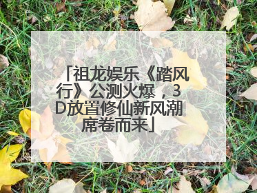 祖龙娱乐《踏风行》公测火爆，3D放置修仙新风潮席卷而来