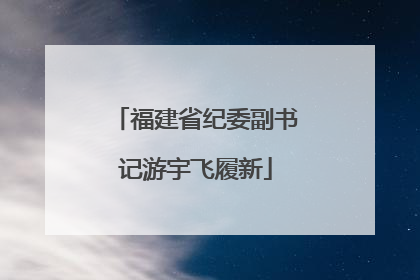 福建省纪委副书记游宇飞履新