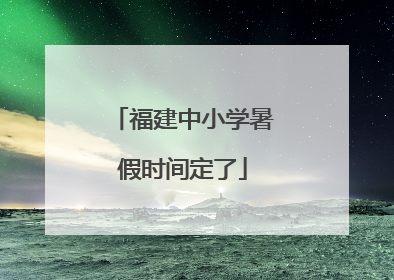 福建中小学暑假时间定了