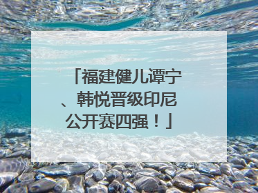 福建健儿谭宁、韩悦晋级印尼公开赛四强！