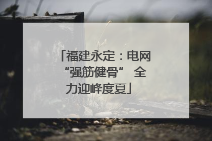 福建永定：电网“强筋健骨” 全力迎峰度夏