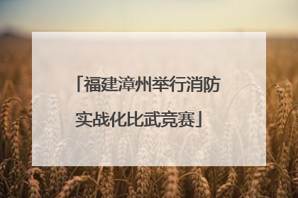 福建漳州举行消防实战化比武竞赛