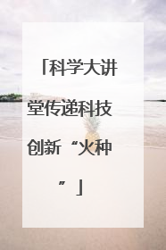 科学大讲堂传递科技创新“火种”