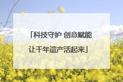 科技守护 创意赋能 让千年遗产活起来