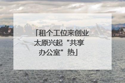 租个工位来创业 太原兴起“共享办公室”热
