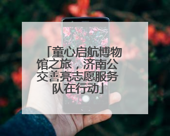 童心启航博物馆之旅，济南公交善亮志愿服务队在行动