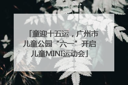 童迎十五运，广州市儿童公园“六一”开启儿童MINI运动会