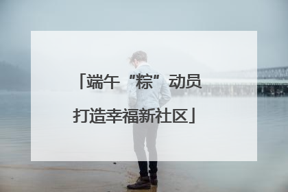 端午“粽”动员 打造幸福新社区