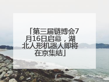 第三届链博会7月16日启幕，湖北人形机器人即将在京集结