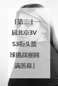 第二十一届北京3VS3街头篮球挑战赛圆满落幕