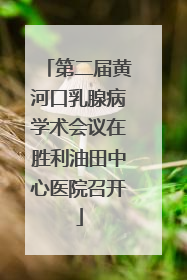 第二届黄河口乳腺病学术会议在胜利油田中心医院召开