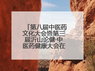 第八届中医药文化大会暨第三届沂山论健·中医药健康大会在潍坊临朐开幕