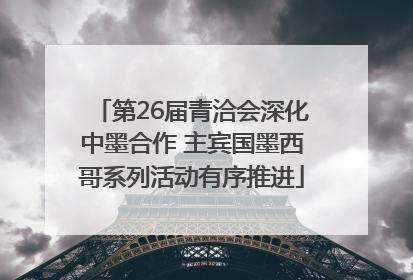 第26届青洽会深化中墨合作 主宾国墨西哥系列活动有序推进