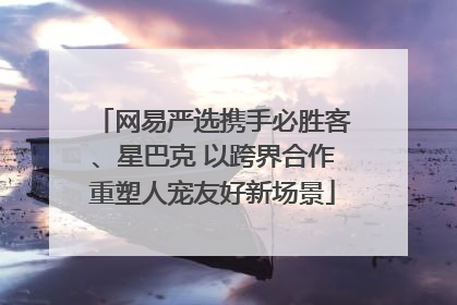 网易严选携手必胜客、星巴克 以跨界合作重塑人宠友好新场景