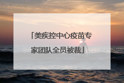 美疾控中心疫苗专家团队全员被裁