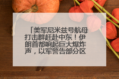 美军尼米兹号航母打击群赶赴中东！伊朗首都响起巨大爆炸声，以军警告部分区域民众紧急撤离